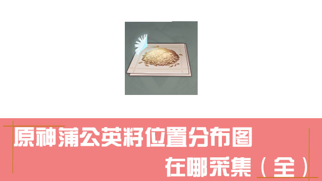 原神蒲公英籽位置分布图，在哪采集（全）