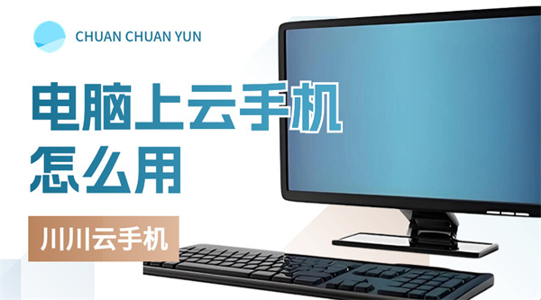 电脑版云手机和模拟器的区别|电脑上云手机怎么用【干货】