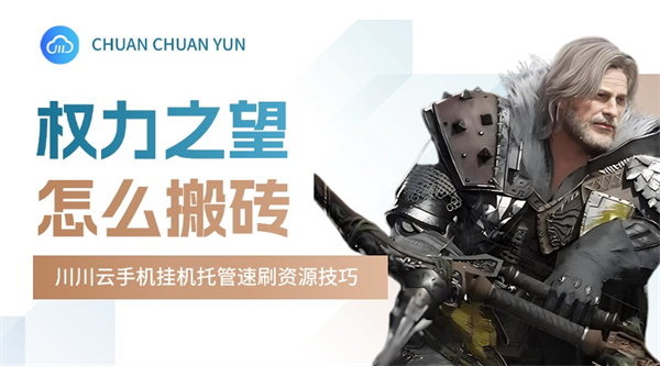 权力之望怎么搬砖？川川云手机挂机托管速刷资源技巧