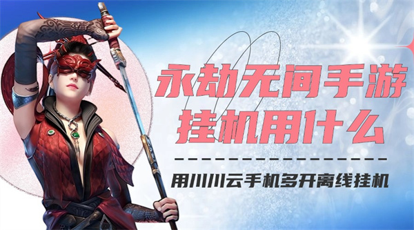 永劫无间手游挂机用什么软件？用川川云手机多开离线挂机