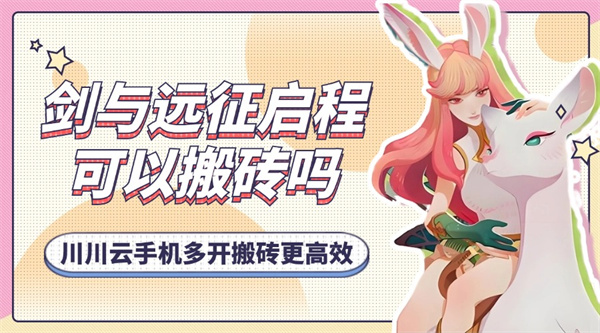 剑与远征启程可以搬砖吗？川川云手机多开搬砖更高效