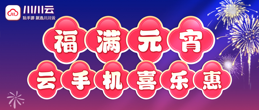 【福满元宵】云手机喜乐惠！