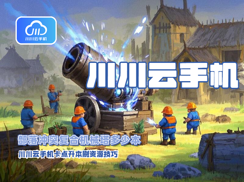 部落冲突复合机械塔多少本？川川云手机卡点升本刷资源技巧