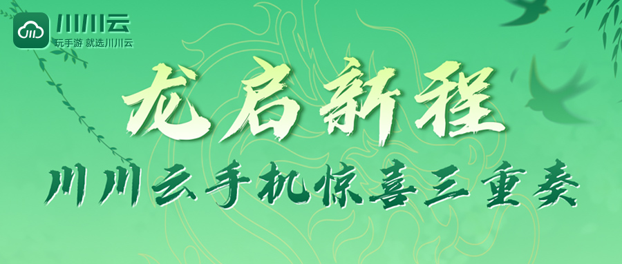 【龙启新程】川川云手机惊喜三重奏！