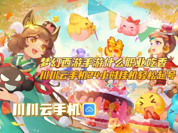 梦幻西游手游什么职业吃香？川川云手机24小时挂机轻松起号