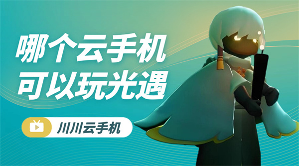 哪个云手机可以玩光遇1 哪个云手机可以玩光遇1