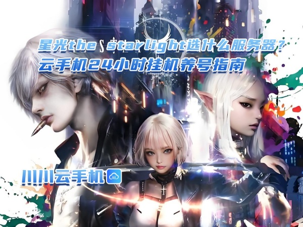 1760515181846.jpg 星光the starlight选什么服务器?云手机24小时挂机养号指南.jpg