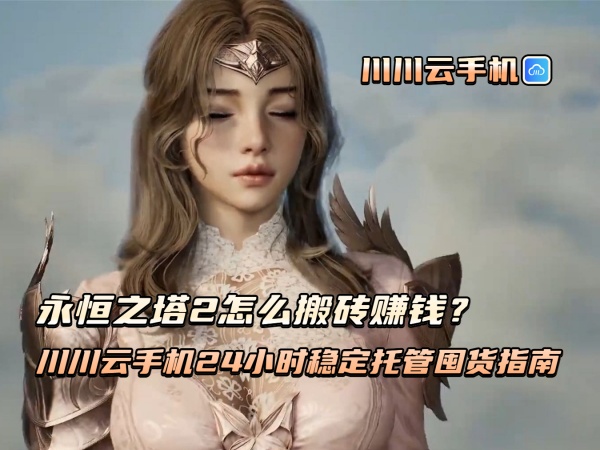 1760515936753.jpg 永恒之塔2怎么搬砖赚钱?川川云手机24小时稳定托管囤货指南.jpg