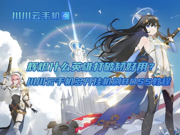1760516132529.jpg 辉烬什么英雄打破韧好用?川川云手机多开挂机刷BOSS教程.jpg